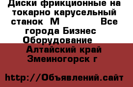 Диски фрикционные на токарно-карусельный станок 1М553, 1531 - Все города Бизнес » Оборудование   . Алтайский край,Змеиногорск г.